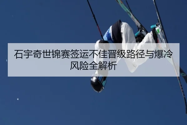 石宇奇世锦赛签运不佳晋级路径与爆冷风险全解析 - aiyouxi