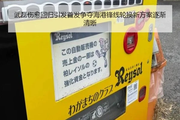 武磊伤愈回归引发首发争夺海港锋线轮换新方案逐渐清晰 - aiyouxi